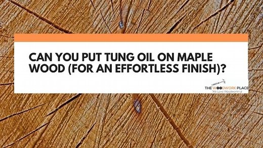 Can You Put Tung Oil On Maple Wood (For An Effortless Finish)?