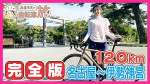 【完全版】名古屋～伊勢神宮120km編／友廣南実アナウンサーの自転車旅／三重の絶品グルメを食べまくり！