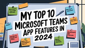 My Top 10 Microsoft Teams App Features in 2024