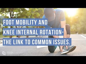 Foot mobility and knee internal rotation - the link to common issues.
