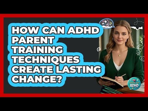 How Can ADHD Parent Training Techniques Create Lasting Change? - Managing Your ADHD