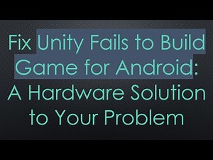 Fix Unity Fails to Build Game for Android: A Hardware Solution to Your Problem