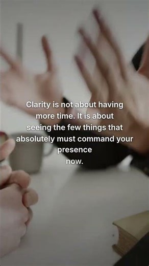 Clarity is not about having more time. It is about seeing the few things that absolutely must comman