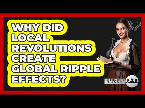 Why Did Local Revolutions Create Global Ripple Effects? - History Icons Channel