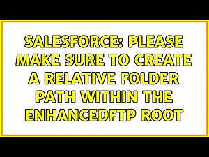 Salesforce: Please make sure to create a Relative Folder Path within the EnhancedFTP root