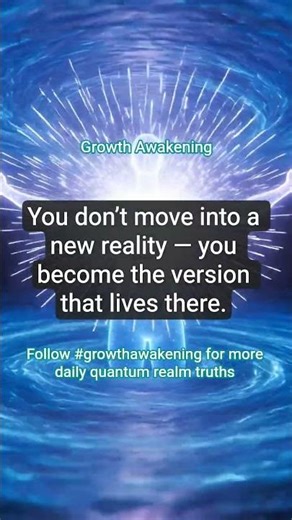 Growth Awakening #56 You don't move into a new reality - you become the version that lives there