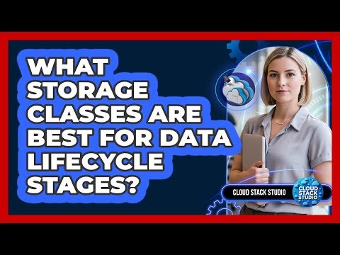 What Storage Classes Are Best For Data Lifecycle Stages?