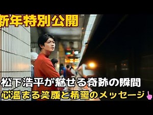 🌸New Year's Special🎬 Matsushita Kohei's Miraculous Moment✨Heartwarming Smile and Message of Hope📸