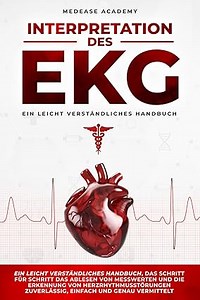 Interpretation des EKG: Ein leicht verständliches Handbuch, das Schritt für Schritt das Ablesen von Messwerten und die Erkennung von Herzrhythmusstörungen zuverlässig, einfach und genau vermittelt