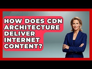 How Does CDN Architecture Deliver Internet Content? - Internet Infrastructure Explained