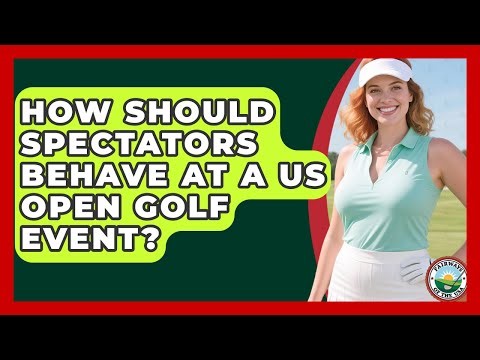 How Should Spectators Behave At A US Open Golf Event? - Fairways of the USA