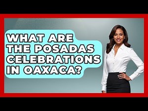 What Are The Posadas Celebrations In Oaxaca? - Magical Mexico Moments