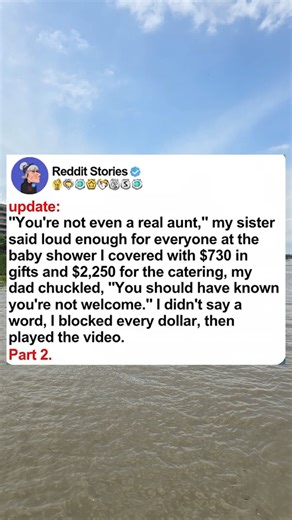 6.1K views · 56 reactions | Update, "You're not even a real aunt, my sister said loud enough for every one of the baby shower I covered with $730 in gifts and $2,250 for the catering, my dad chuckled, you should have known you're not welcome. I didn't say a word, I blocked every dollar, then played the video.- Askreddit #askreddit #reddit #relationship #redditstorytime #redditposts #storytime | Adam A12 32 | Facebook