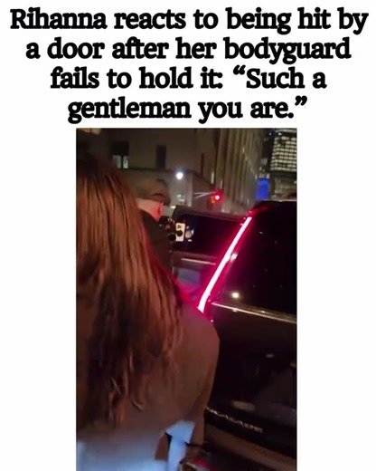 Rihanna reacts to being hit by a door after her bodyguard fails to hold it:“Such a gentleman you are