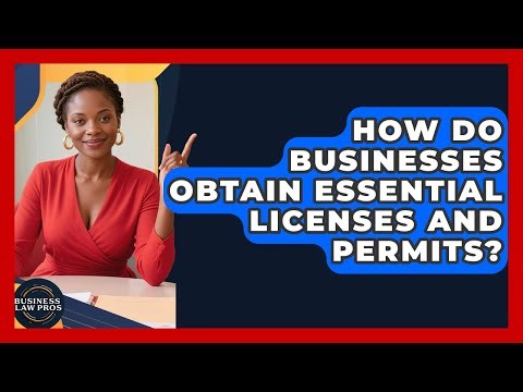 How Do Businesses Obtain Essential Licenses And Permits? - Business Law Pros