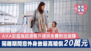 【旅遊保險】AXA安盛為回港客戶提供免費附加保障　隔離期間意外身故最高賠償20萬元（附詳情）