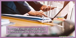 Norme IAS 16 : les immobilisations corporelles