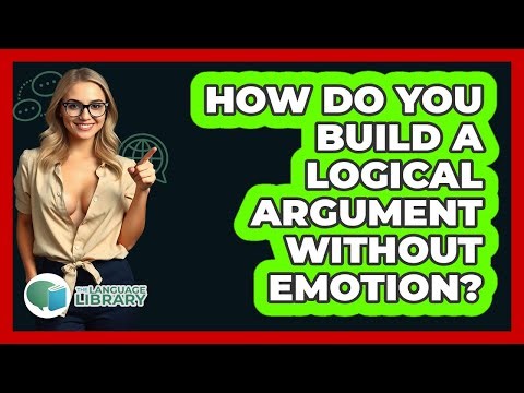 How Do You Build A Logical Argument Without Emotion? - The Language Library