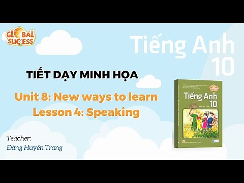 TIẾT DẠY MINH HỌA TA 10 GLOBAL SUCCESS - Unit 8: New ways to learn Lesson 4 - Speaking
