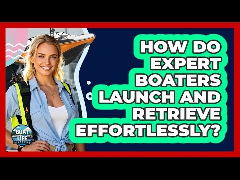 How Do Expert Boaters Launch And Retrieve Effortlessly? - Boat Life Masters