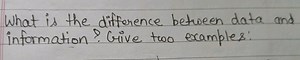 What is the difference between data and information? Give two e... | Filo