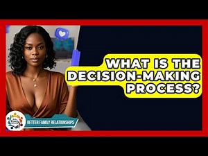 What Is The Decision-Making Process? - Better Family Relationships