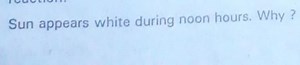 Sun appears white during noon hours. Why ?... | Filo