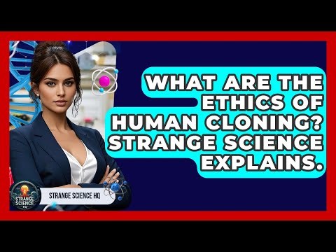 What Are The Ethics Of Human Cloning? Strange Science Explains. - Strange Science HQ