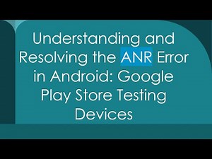 Understanding and Resolving the ANR Error in Android: Google Play Store Testing Devices