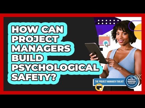 How Can Project Managers Build Psychological Safety?