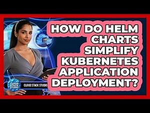 How Do Helm Charts Simplify Kubernetes Application Deployment? - Cloud Stack Studio