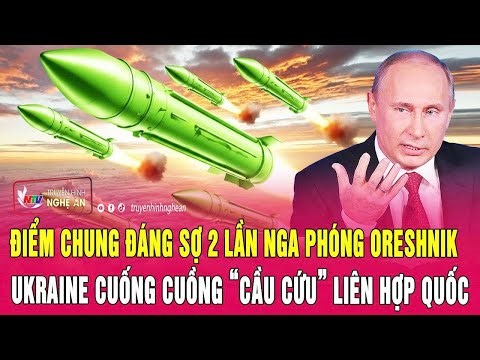 Điểm nóng 10/1:Điểm chung đáng sợ 2 lần Nga phóng Oreshnik, Kiev cuống cuồng “cầu cứu” Liên Hợp Quốc