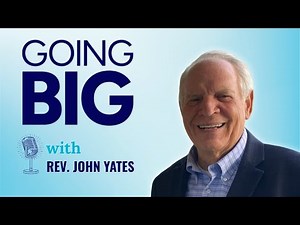 Going Big with Rev. John Yates: Faith, Calling, and Transformational Leadership