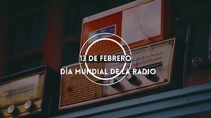 13 de febrero - Día Mundial de la Radio  La radio es, hoy por hoy,...