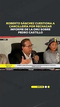 ⚖️ Roberto Sánchez questions Foreign Ministry for rejecting UN report on Pedro Castillo