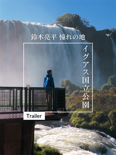南米イグアスの壮大な旅 -鈴木亮平特別編-
