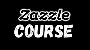Zazzle Course - $39.99 Everything You Need To Know About Zazzle
