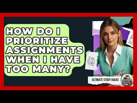 How Do I Prioritize Assignments When I Have Too Many? - Ultimate Study Hacks
