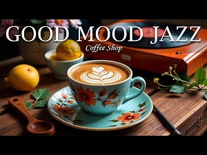 Good Mood Jazz & Positive Bossa Nova Instrumental and Relaxing Jazz Cafe Music for Studying