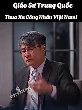 Giáo Sư Trung Quốc "Cay Đắng" Thừa Nhận Thua Xa Công Nhân Việt Nam!