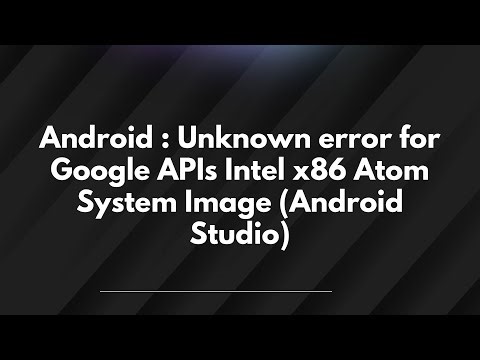 Android : Unknown error for Google APIs Intel x86 Atom System Image (Android Studio)