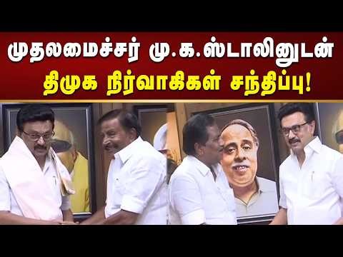 சென்னை, அண்ணா அறிவாலயத்தில் முதலமைச்சர் மு.க.ஸ்டாலினுடன் திமுக நிர்வாகிகள் சந்திப்பு!