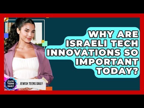 Why Are Israeli Tech Innovations So Important Today? - Jewish Teens Daily