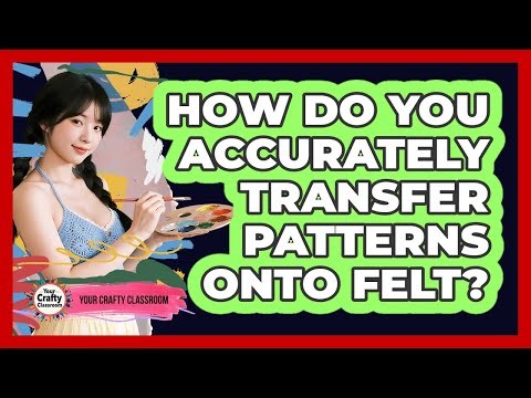 How Do You Accurately Transfer Patterns Onto Felt? - Your Crafty Classroom