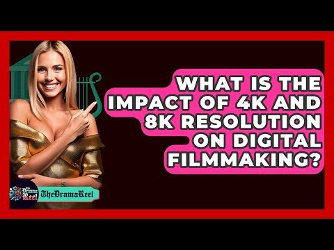What Is The Impact Of 4K And 8K Resolution On Digital Filmmaking? - The Drama Reel