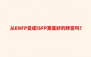 从ENFP变成ISFP算是好的转变吗？_哔哩哔哩_bilibili