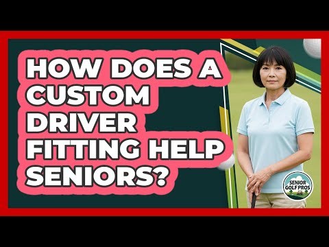 How Does A Custom Driver Fitting Help Seniors?