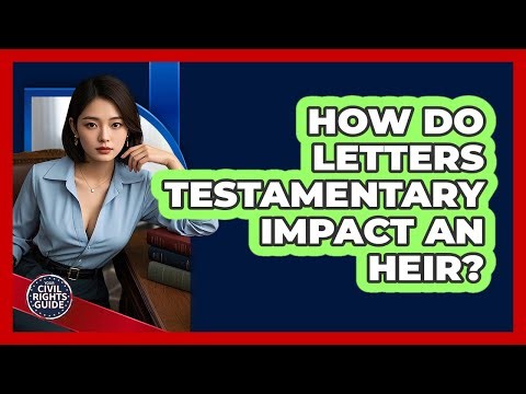 How Do Letters Testamentary Impact An Heir? - Your Civil Rights Guide