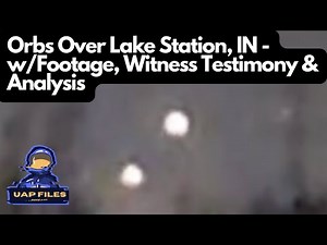 Unexplained Orbs Over Lake Station, IN - w/Footage, Witness Testimony & Analysis | UAP Files Podcast