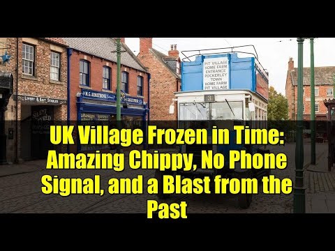 UK Village Frozen in Time: Amazing Chippy, No Phone Signal, and a Blast from the Past